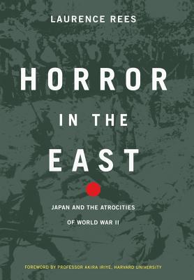 Horror in the East: Japan and the Atrocities of World War 2 - Rees, Laurence