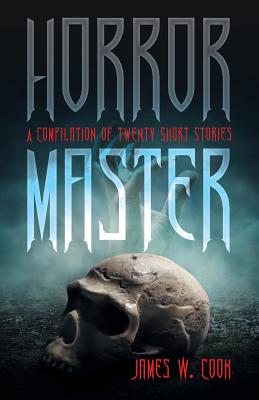 Horror Master: A Compilation of Twenty Short Stories - Cook, James W