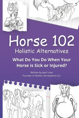 Horse 102: Holistic Alternatives - Love, April, and Disinger, Lisa (Editor)