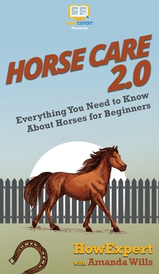 Horse Care 2.0: Everything You Need to Know About Horses for Beginners - Howexpert, and Wills, Amanda