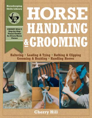 Horse Handling & Grooming: Haltering * Leading & Tying * Bathing & Clipping * Grooming & Braiding * Handling Hooves - Hill, Cherry, and Klimesh, Richard