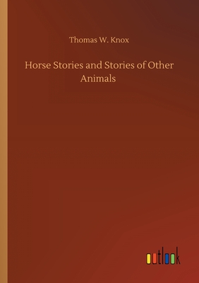 Horse Stories and Stories of Other Animals - Knox, Thomas W