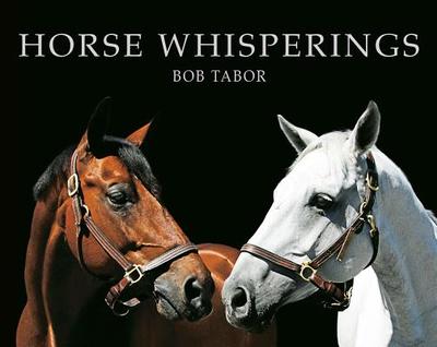 Horse Whisperings: Portraits by Bob Tabor - Tabor, Bob