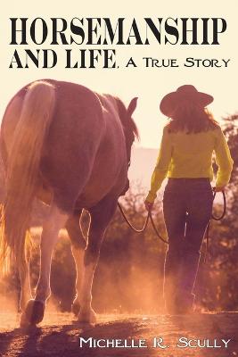 Horsemanship and Life, A True Story - Scully, Michelle R