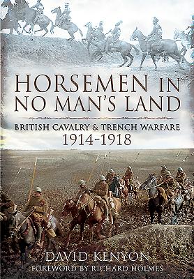 Horsemen in No Man's Land: British Cavalry and Trench Warfare, 1914-1918 - Kenyon, David