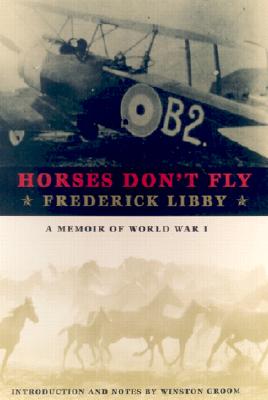 Horses Don't Fly: A Memoir of World War I - Libby, Frederick, and Groom, Winston, Mr. (Notes by)