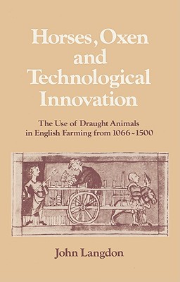 Horses, Oxen and Technological Innovation: The Use of Draught Animals in English Farming from 1066-1500 - Langdon, John