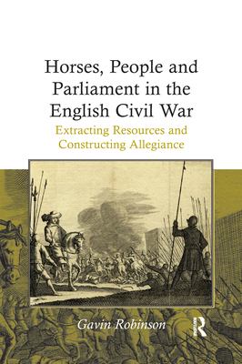 Horses, People and Parliament in the English Civil War: Extracting Resources and Constructing Allegiance - Robinson, Gavin