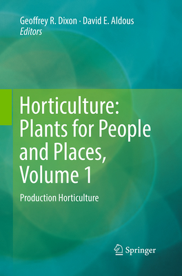 Horticulture: Plants for People and Places, Volume 1: Production Horticulture - Dixon, Geoffrey R (Editor), and Aldous, David E (Editor)