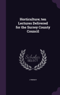Horticulture; ten Lectures Delivered for the Surrey County Council