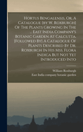 Hortus Bengalensis, Or, A Catalogue [by W. Roxburgh] Of The Plants Growing In The ... East India Company's Botanic Garden At Calcutta. [followed By] A Catalogue Of Plants Described By Dr. Roxburgh In His Mss. Flora Indica But Not Yet Introduced Into