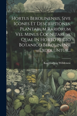 Hortus Berolinensis, Sive Icones Et Descriptiones, Plantarum Rariorum Vel Minus Cognitarum, Quae in Horto Regio Botanico Berolinensi Excoluntur... - Willdenow, Karl Ludwig