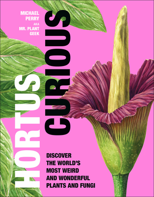 Hortus Curious: Discover the World's Most Weird and Wonderful Plants and Fungi - Perry, Michael