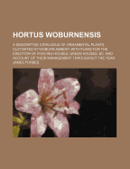 Hortus Woburnensis: A Descriptive Catalogue of Ornamental Plants Cultivated at Woburn Abbery; With Plans for the Erection of Forcing Houses, Green Houses, &C. and Account of Their Management Throughout the Year