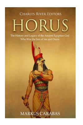 Horus: The History and Legacy of the Ancient Egyptian God Who Was the Son of Isis and Osiris - Carabas, Markus, and Charles River