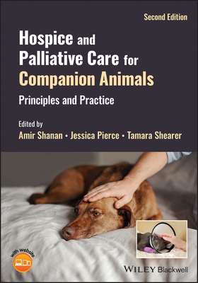 Hospice and Palliative Care for Companion Animals: Principles and Practice - Shanan, Amir (Editor), and Pierce, Jessica (Editor), and Shearer, Tamara (Editor)