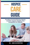 Hospice Care Guide: Providing Terminal Diseases Dignity, Comfort, Support, Empathy And Compassion For Patients
