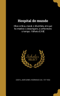 Hospital Do Mundo: Obra Critica, Moral, E Divertida, Em Que He Medico O Desengano, E Enfermeiro O Tempo: Folheto I[-XII]