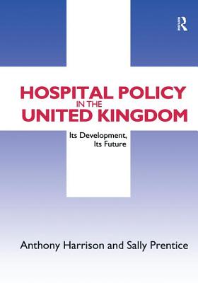 Hospital Policy in the United Kingdom: Its Development, Its Future - Harrison, Anthony John, and Prentice, Sally