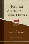Hospital Sisters and Their Duties (Classic Reprint)