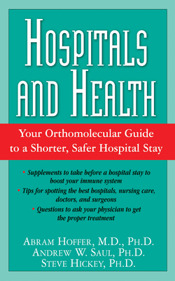 Hospitals and Health: Your Orthomolecular Guide to a Shorter, Safer Hospital Stay - Hoffer, Abram, Dr., and Saul, Andrew W, PH.D., and Hickey, Steve