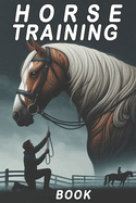 Hosre training book: a comprehensive guide to developing a harmonious partnership between horse and rider