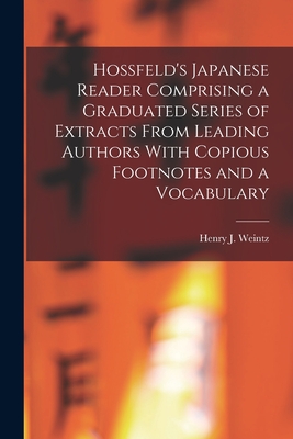 Hossfeld's Japanese Reader Comprising a Graduated Series of Extracts From Leading Authors With Copious Footnotes and a Vocabulary - Weintz, Henry J