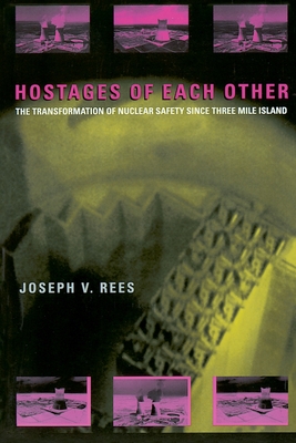 Hostages of Each Other: The Transformation of Nuclear Safety since Three Mile Island - Rees, Joseph V