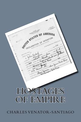 Hostages of Empire: A Short History of the Extension of U.S. Citizenship to Puerto Rico, 1898-Present - Venator-Santiago, Charles R