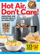 Hot Air, Don't Care!: Air Fryer Recipes in 30, 20 & 10 Minutes