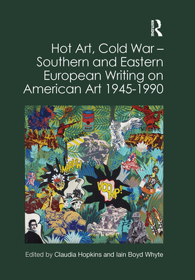 Hot Art, Cold War   Southern and Eastern European Writing on American Art 1945-1990 - Hopkins, Claudia (Editor), and Whyte, Iain Boyd (Editor)