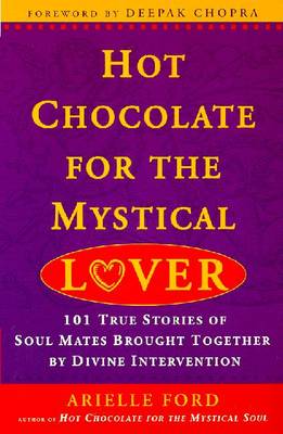 Hot Chocolate for the Mystical Lover: 101 True Stories of Soul Mates Brought Together by Divine Intervention - Ford, Arielle, and Chopra, Deepak, Dr., MD (Introduction by)