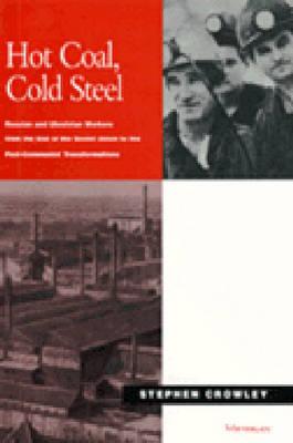 Hot Coal, Cold Steel: Russian and Ukrainian Workers from the End of the Soviet Union to the Post-Communist Transformations - Crowley, Stephen, Dr.