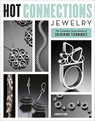 Hot Connections Jewelry: The Complete Sourcebook of Soldering Techniques - Chin, Jennifer