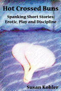 Hot Crossed Buns: Spanking Short Stories: Erotic, Play and Discipline