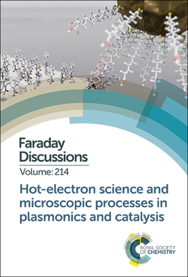 Hot-electron Science and Microscopic Processes in Plasmonics and Catalysis: Faraday Discussion 214 - Royal Society of Chemistry