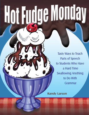 Hot Fudge Monday: Tasty Ways to Teach Parts of Speech to Students Who Have a Hard Time Swallowing Anything to Do with Grammar (Grades 7-12) - Larson, Randy
