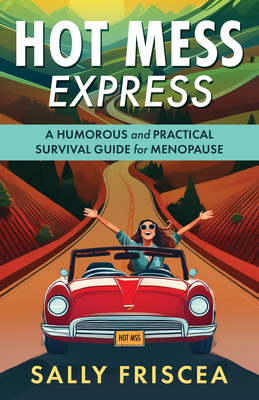 Hot Mess Express: A Humorous and Practical Survival Guide for Menopause - Sally Friscea, Sally