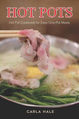 Hot Pots: Hot Pot Cookbook for Easy One-Pot Meals - Hale, Carla