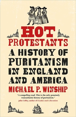 Hot Protestants: A History of Puritanism in England and America - Winship, Michael P.