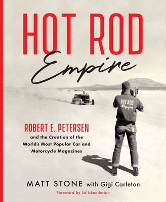 Hot Rod Empire: Robert E. Petersen and the Creation of the World's Most Popular Car and Motorcycle Magazines - Stone, Matt, and Carleton, Gigi, and Iskenderian, Ed (Foreword by)