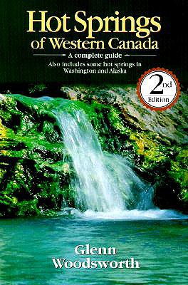 Hot Springs of Western Canada: A Complete Guide - Woodsworth, Glenn