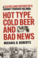 Hot Type, Cold Beer and Bad News: A Cleveland Reporter's Journey Through the 1960s
