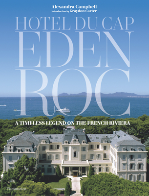 Hotel du Cap-Eden-Roc: A Timeless Legend on the French Riviera - Campbell, Alexandra, and Carter, Graydon (Introduction by)