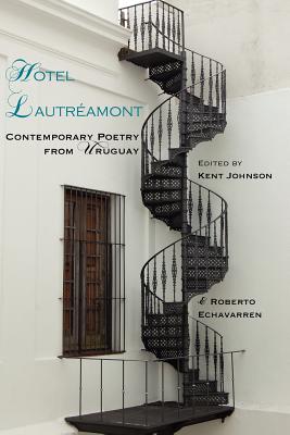 Hotel Lautreamont: Contemporary Poetry from Uruguay - Johnson, Kent (Editor), and Echavarren Welker, Roberto (Editor)