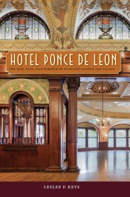 Hotel Ponce de Leon: The Rise, Fall, and Rebirth of Flagler's Gilded Age Palace - Keys, Leslee F