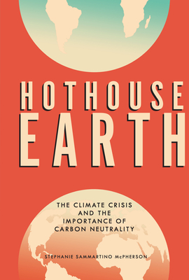 Hothouse Earth: The Climate Crisis and the Importance of Carbon Neutrality - McPherson, Stephanie Sammartino