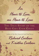 Hour to Live, an Hour to Love: The True Story of the Best Gift Ever Given - Carlson, Richard, PH D, and Carlson, Kristine, PH D