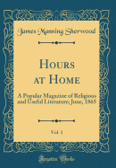 Hours at Home, Vol. 1: A Popular Magazine of Religious and Useful Literature; June, 1865 (Classic Reprint)