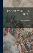 Hours With the Bible: Or, The Scriptures in the Light of Modern Discovery and Knowledge; Volume 4